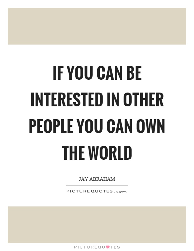 If you can be interested in other people you can own the world Picture Quote #1
