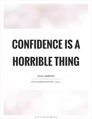 Confidence is a horrible thing Picture Quote #1