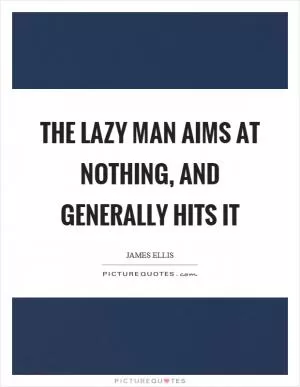 The lazy man aims at nothing, and generally hits it Picture Quote #1