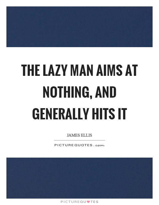 The lazy man aims at nothing, and generally hits it Picture Quote #1
