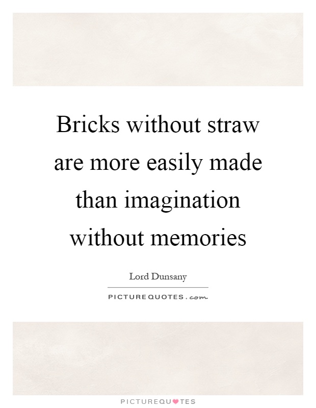 Bricks without straw are more easily made than imagination without memories Picture Quote #1