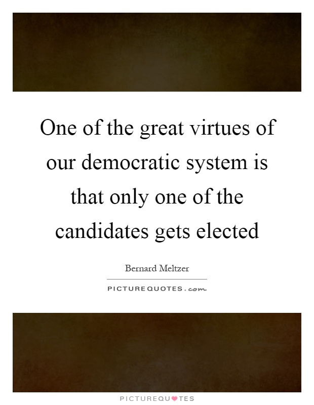 One of the great virtues of our democratic system is that only one of the candidates gets elected Picture Quote #1