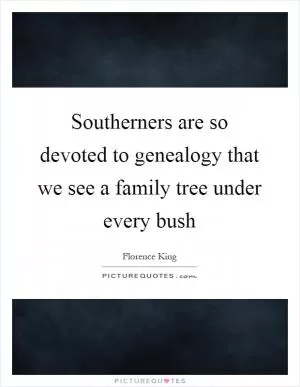 Southerners are so devoted to genealogy that we see a family tree under every bush Picture Quote #1