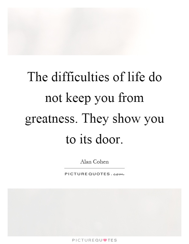 The difficulties of life do not keep you from greatness. They show you to its door Picture Quote #1