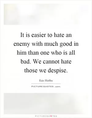It is easier to hate an enemy with much good in him than one who is all bad. We cannot hate those we despise Picture Quote #1
