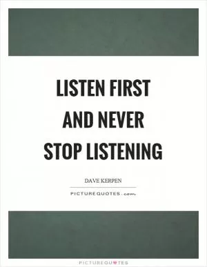 Listen first and never stop listening Picture Quote #1
