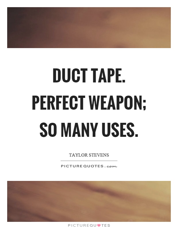 Duct tape. Perfect weapon; so many uses Picture Quote #1