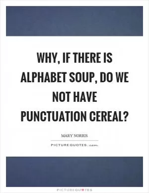 Why, if there is alphabet soup, do we not have punctuation cereal? Picture Quote #1