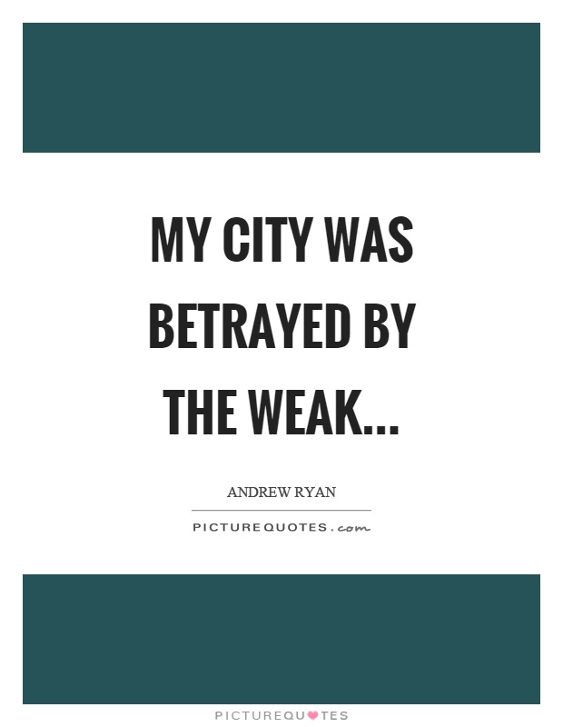 My city was betrayed by the weak Picture Quote #1