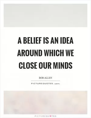 A belief is an idea around which we close our minds Picture Quote #1