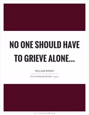 No one should have to grieve alone Picture Quote #1