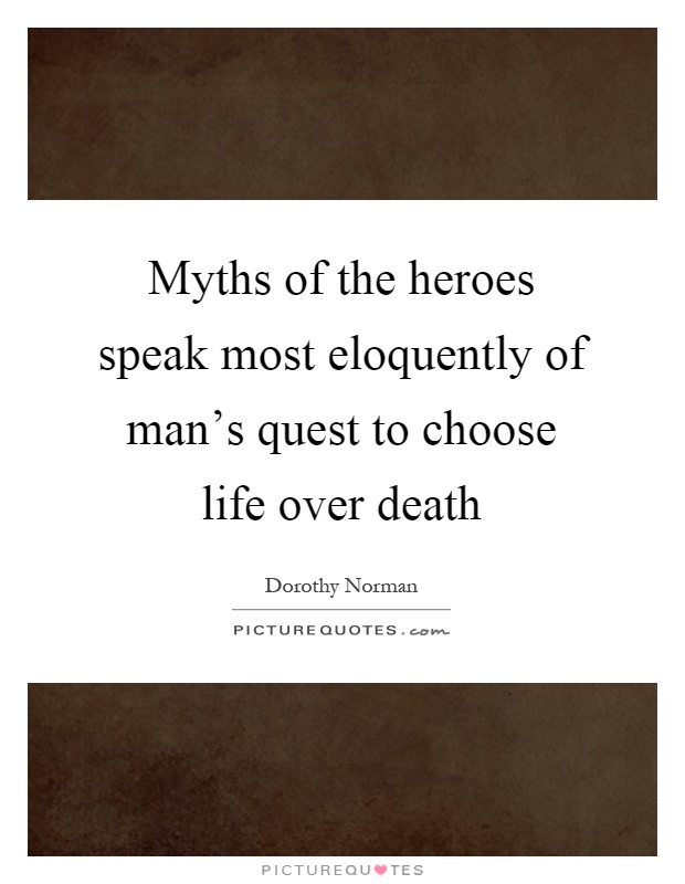 Myths of the heroes speak most eloquently of man's quest to choose life over death Picture Quote #1