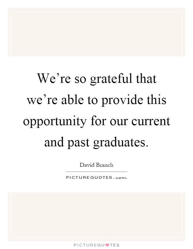 We're so grateful that we're able to provide this opportunity for our current and past graduates Picture Quote #1