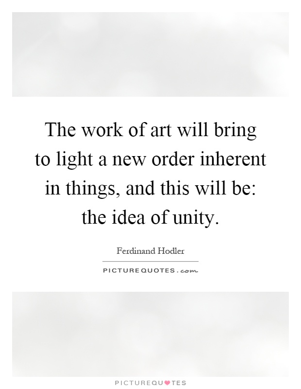 The work of art will bring to light a new order inherent in things, and this will be: the idea of unity Picture Quote #1