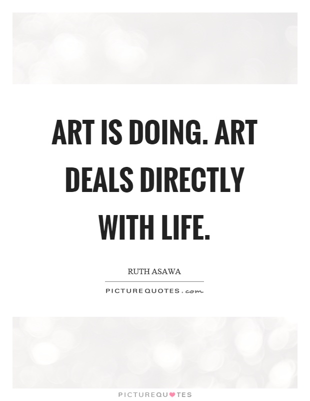 Art is doing. Art deals directly with life Picture Quote #1