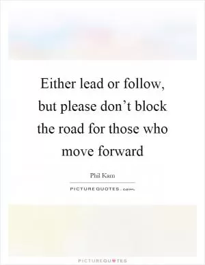 Either lead or follow, but please don’t block the road for those who move forward Picture Quote #1