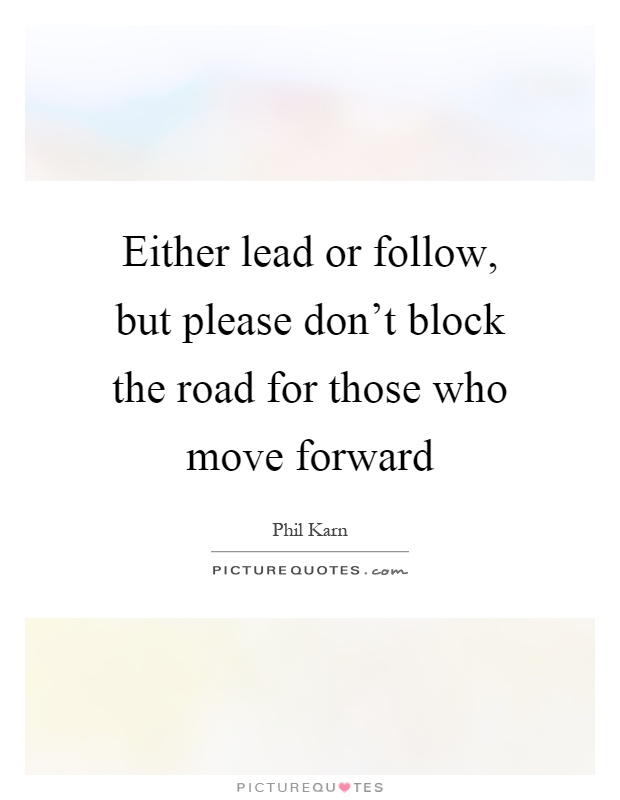 Either lead or follow, but please don't block the road for those who move forward Picture Quote #1