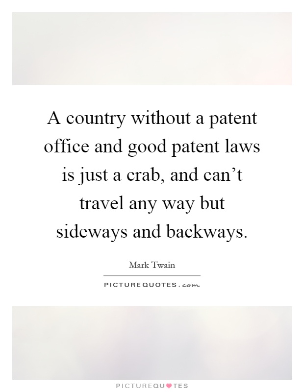A country without a patent office and good patent laws is just a crab, and can't travel any way but sideways and backways Picture Quote #1