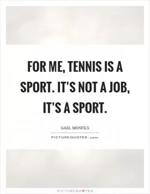 For me, tennis is a sport. It’s not a job, it’s a sport Picture Quote #1