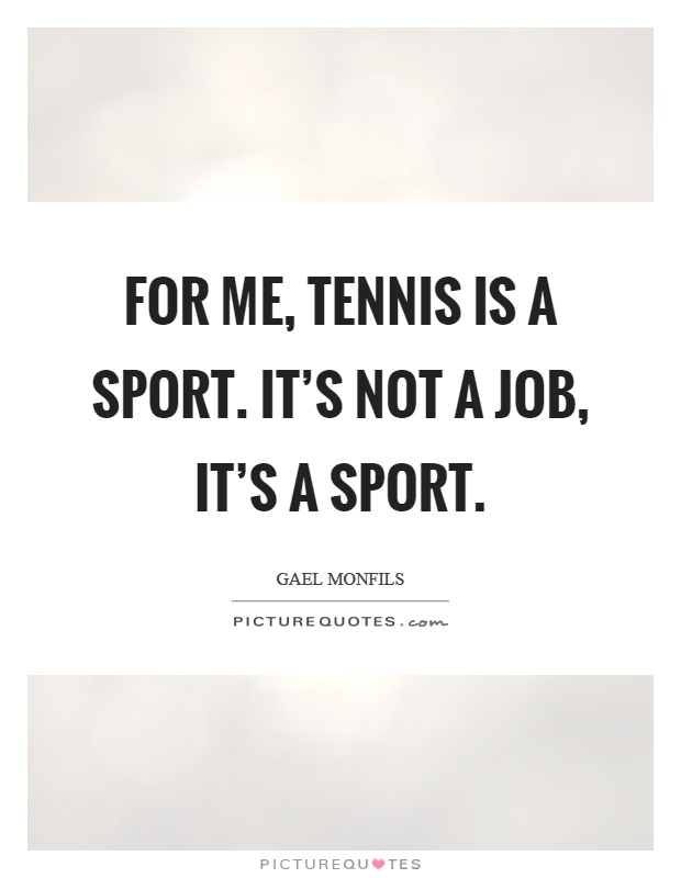 For me, tennis is a sport. It's not a job, it's a sport Picture Quote #1