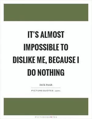 It’s almost impossible to dislike me, because I do nothing Picture Quote #1