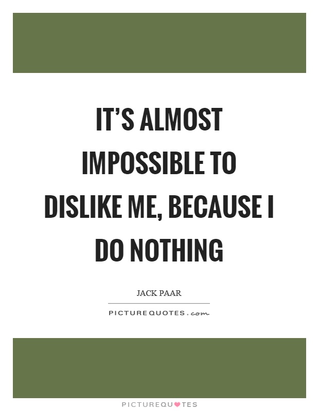 It's almost impossible to dislike me, because I do nothing Picture Quote #1