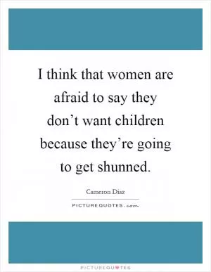 I think that women are afraid to say they don’t want children because they’re going to get shunned Picture Quote #1