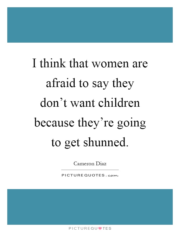 I think that women are afraid to say they don't want children because they're going to get shunned Picture Quote #1