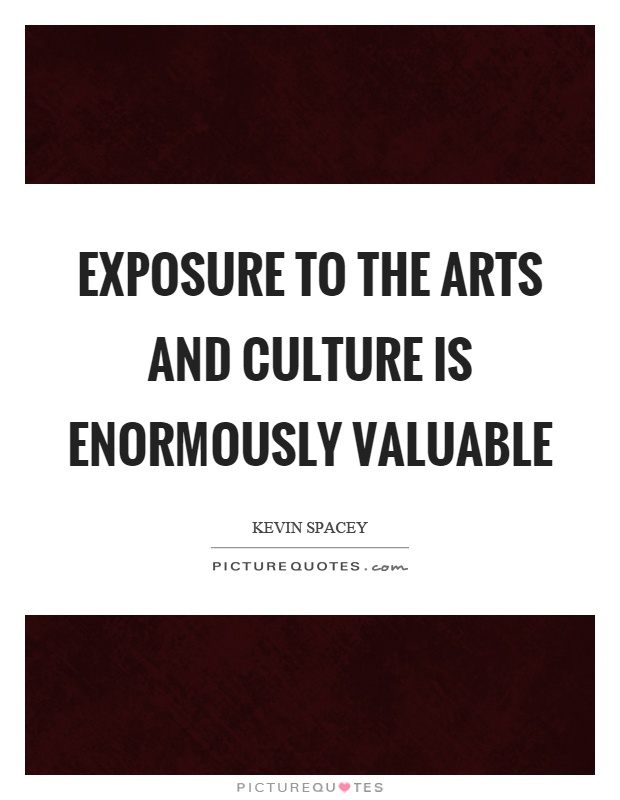 Exposure to the arts and culture is enormously valuable Picture Quote #1