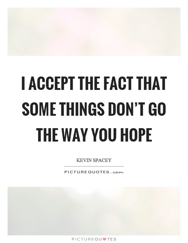 I accept the fact that some things don't go the way you hope Picture Quote #1