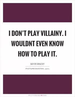 I don’t play villainy. I wouldnt even know how to play it Picture Quote #1