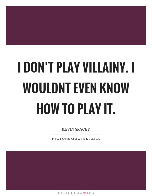 I don't play villainy. I wouldnt even know how to play it Picture Quote #1