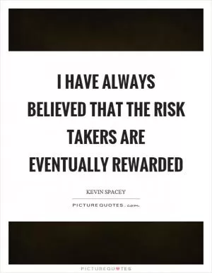 I have always believed that the risk takers are eventually rewarded Picture Quote #1
