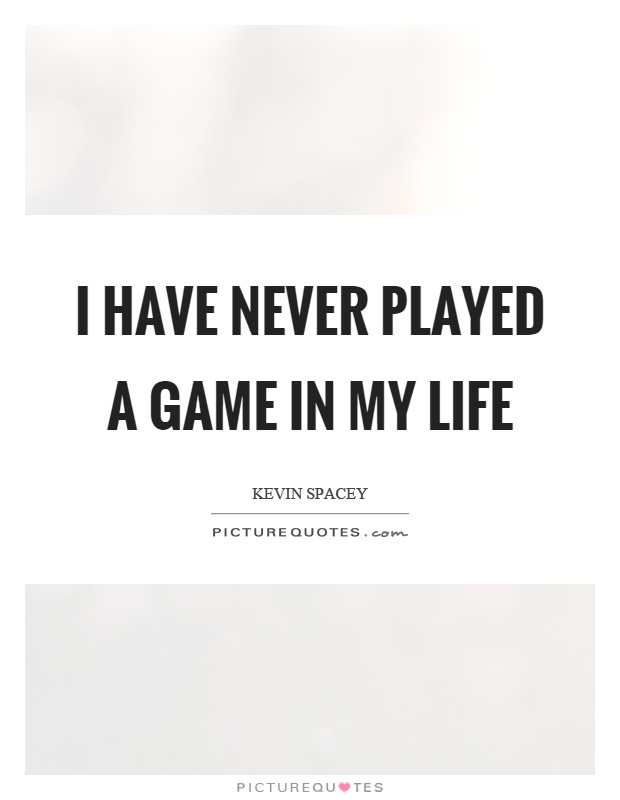I have never played a game in my life Picture Quote #1