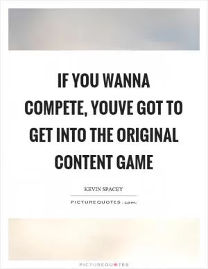 If you wanna compete, youve got to get into the original content game Picture Quote #1