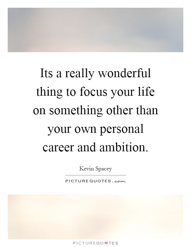 Its a really wonderful thing to focus your life on something other than your own personal career and ambition Picture Quote #1