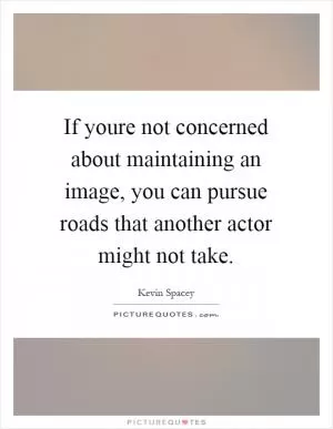 If youre not concerned about maintaining an image, you can pursue roads that another actor might not take Picture Quote #1