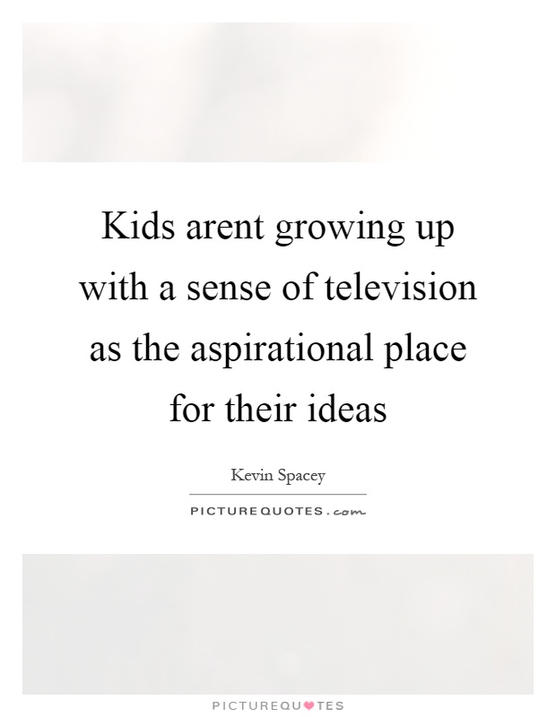 Kids arent growing up with a sense of television as the aspirational place for their ideas Picture Quote #1