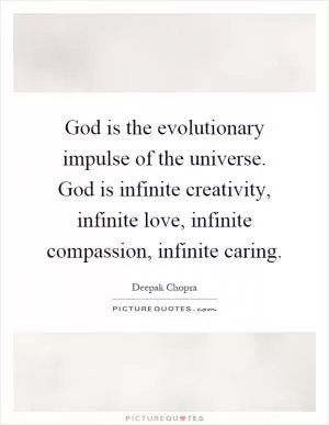 God is the evolutionary impulse of the universe. God is infinite creativity, infinite love, infinite compassion, infinite caring Picture Quote #1