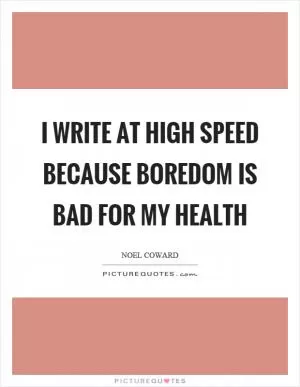 I write at high speed because boredom is bad for my health Picture Quote #1