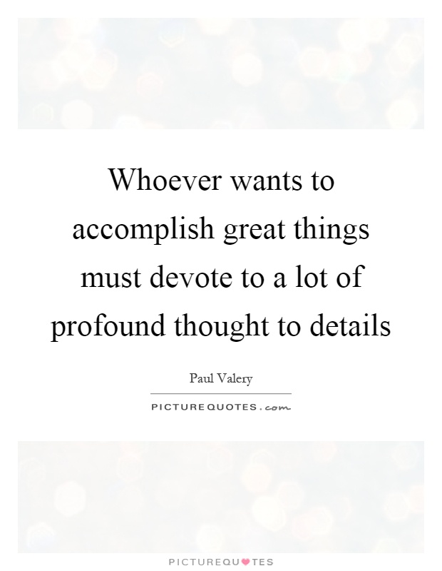 Whoever wants to accomplish great things must devote to a lot of profound thought to details Picture Quote #1