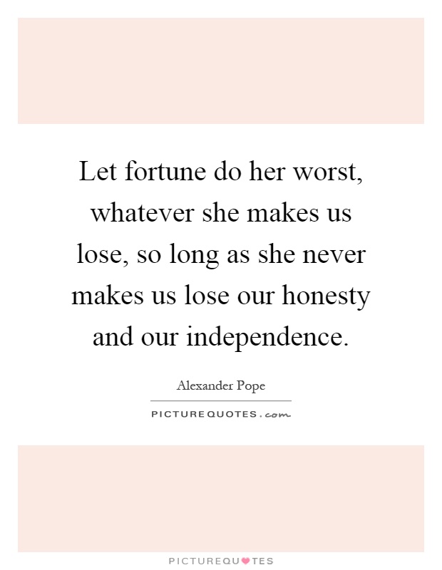 Let fortune do her worst, whatever she makes us lose, so long as she never makes us lose our honesty and our independence Picture Quote #1