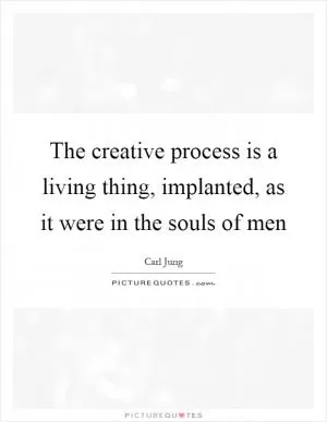 The creative process is a living thing, implanted, as it were in the souls of men Picture Quote #1
