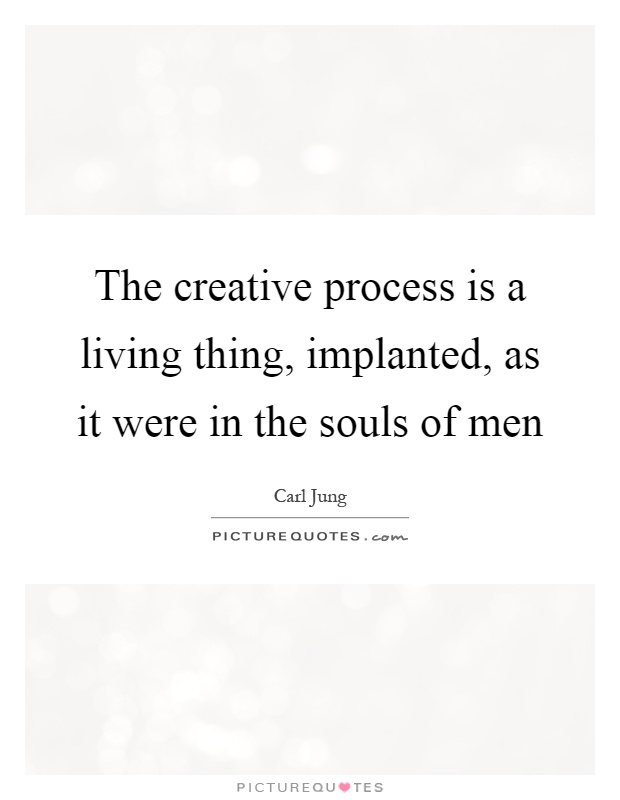 The creative process is a living thing, implanted, as it were in the souls of men Picture Quote #1