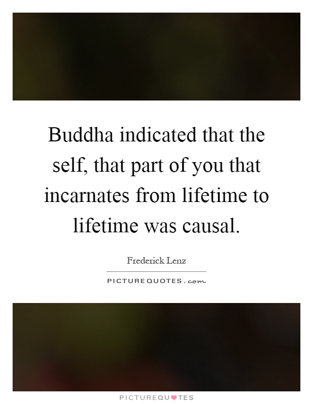Buddha indicated that the self, that part of you that incarnates from lifetime to lifetime was causal Picture Quote #1