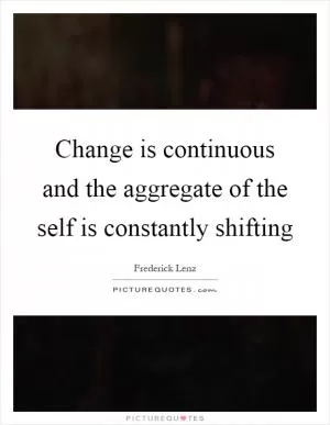 Change is continuous and the aggregate of the self is constantly shifting Picture Quote #1