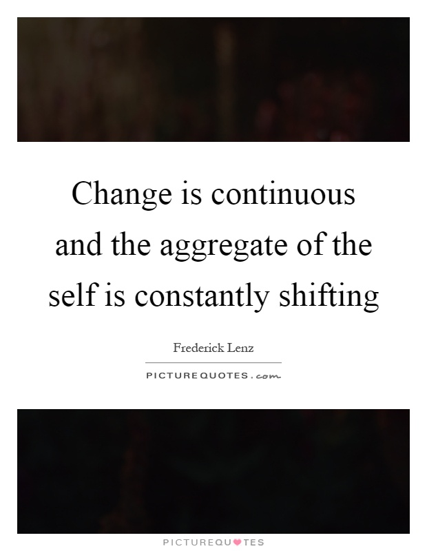 Change is continuous and the aggregate of the self is constantly shifting Picture Quote #1