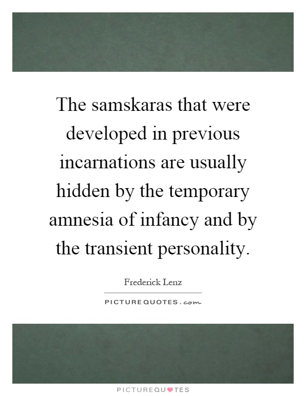 The samskaras that were developed in previous incarnations are usually hidden by the temporary amnesia of infancy and by the transient personality Picture Quote #1