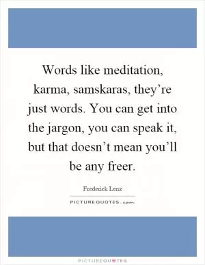 Words like meditation, karma, samskaras, they’re just words. You can get into the jargon, you can speak it, but that doesn’t mean you’ll be any freer Picture Quote #1