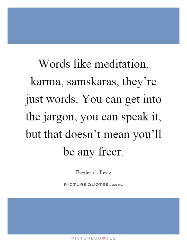 Words like meditation, karma, samskaras, they're just words. You can get into the jargon, you can speak it, but that doesn't mean you'll be any freer Picture Quote #1